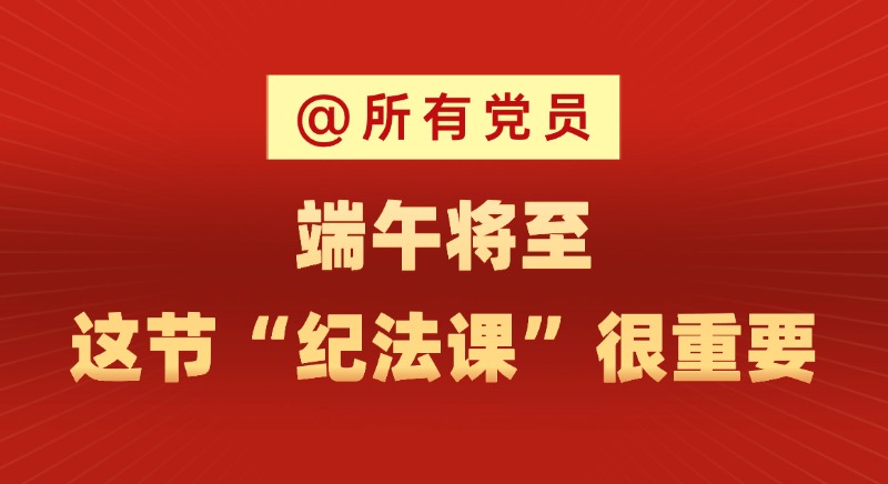 @所有黨員 端午將至，這節“紀法課”很重要